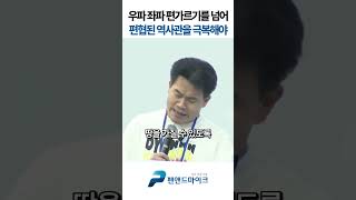 우파 좌파를 넘어 편협된 역사관을 극복해야