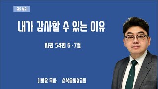 내가 감사할 수 있는 이유 (시편 54편 6~7절) /  이상윤 목사 / 2024.9.27. 금요예배설교