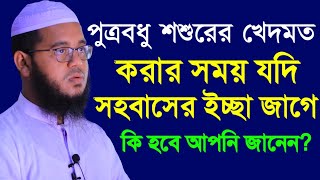 পুত্রবধু শশুরের খেদমত করার সময় যদি সহবাসের ইচ্ছা জাগে কি হবে আপনি জানেন?শায়েখ মনির হুসাইন