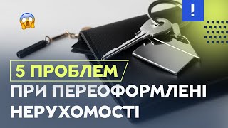 5 проблем при переоформлені нерухомості | Нерухомість | Переоформити майно