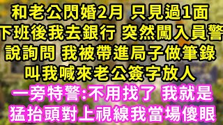 和老公閃婚2月 只見過1面，下班後我去銀行 突然闖入員警，說詢問 我被帶進局子做筆錄！叫我喊來老公簽字放人！一旁特警:不用找了我就是！猛抬頭對上視線我當場傻眼#甜寵#灰姑娘#霸道總裁#愛情#小嫻說故事