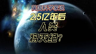 2.5亿年后人类将灭绝？英国科学家如何预测未来？未来世界会变成什么样呢？