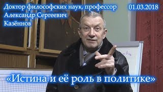 «Истина и её роль в политике». Александр Сергеевич Казённов. 01.03.2018