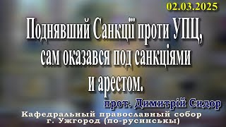 Поднявший Санкції проти УПЦ, сам оказався под санкціями и арестом.02.03.2025, прот. Димитрій Сидор