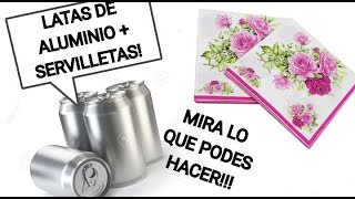 LATAS DE ALUMINIO+SERVILLETAS _MIRA LO QUE PODES HACER!!! #manualidadesconreciclaje