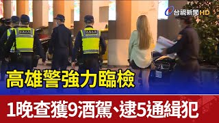 高雄警強力臨檢 一晚查獲9酒駕、逮5通緝犯