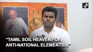 “Tamil soil heaven for anti-National elements…” BJP’s Annamalai