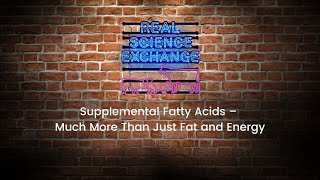 Real Science Exchange: Supplemental Fatty Acids- Much More Than Just Fat and Energy