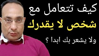 كيف تتعامل مع شخص لا يقدرك ولا يشعر بك ابدا ؟