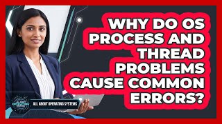 Why Do OS Process And Thread Problems Cause Common Errors? - All About Operating Systems