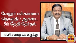 வேலூர் மக்களவை தொகுதி : ஆகஸ்ட் 5ம் தேதி தேர்தல் - ஏ.சி.சண்முகம் கருத்து