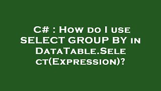 C# : How do I use SELECT GROUP BY in DataTable.Select(Expression)?