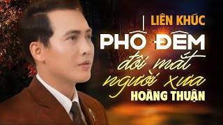 Liên khúc PHỐ ĐÊM x ĐÔI MẮT NGƯỜI XƯA - Hoàng Thuận || Bolero Mới Nhất 2023