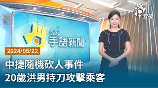 20240522 公視手語新聞 完整版｜中捷隨機砍人事件 20歲洪男持刀攻擊乘客