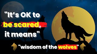 It’s OK to be Scared, It Means | Wisdom of the Wolves | The Male Story