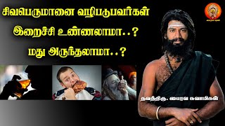 சிவபெருமானை வழிபடுபவர்கள் இறைச்சி உண்ணலாமா...? மது அருந்தலாமா...? | ThavathiruBhairavaSwamigal