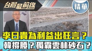 【台灣最前線 精華】李日貴為利益出狂言？韓撐腰？獨霸雲林砂石？2019.12.02