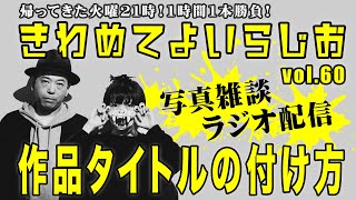 【作品タイトルの付け方】写真雑談ラジオ配信 きわめてよいらじお vol.60【1時間1本勝負！】