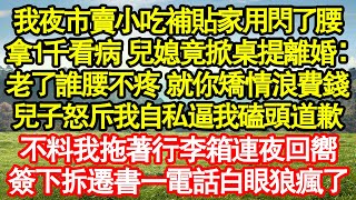 我夜市賣小吃補貼家用閃了腰，拿1千看病 兒媳竟掀桌提離婚：老了誰腰不疼 就你矯情浪費錢，兒子怒斥我自私逼我磕頭道歉，不料我拖著行李箱連夜回嚮，簽下拆遷書一電話白眼狼瘋了真情故事會||老年故事|情感需求