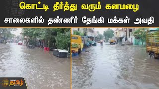 கொட்டி தீர்த்து வரும் கனமழை | சாலைகளில் தண்ணீர் தேங்கி மக்கள் அவதி