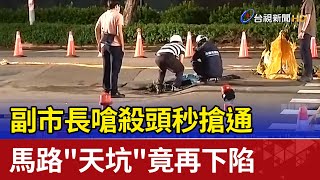 副市長嗆殺頭秒搶通 馬路\