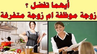 ايهما تفضل زوجة موظفة ام زوجة متفرغة للبيت؟