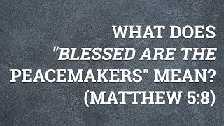 What Does "Blessed are the Peacemakers" Mean? (Matthew 5:8)