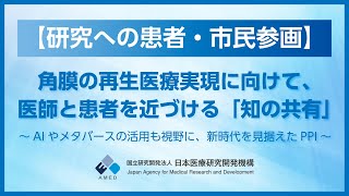 【研究への患者・市民参画】角膜の再生医療実現に向けて、医師と患者を近づける「知の共有」～AIやメタバースの活用も視野に、新時代を見据えたPPI～