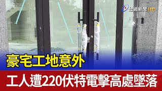 豪宅工地意外 工人遭220伏特電擊高處墜落