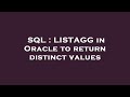 SQL : LISTAGG in Oracle to return distinct values