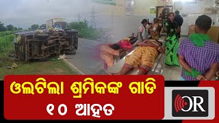 ଓଲଟିଲା ଶ୍ରମିକଙ୍କ ଗାଡି 10 ଆହତ | Odisha Reporter