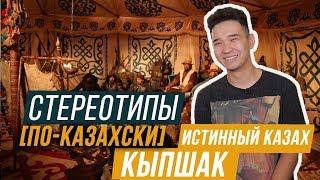 КЫПШАК – ИСТИННЫЙ КАЗАХ? / СТЕРЕОТИПЫ ПО-КАЗАХСКИ