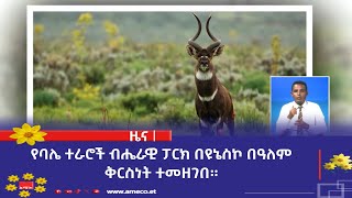 የባሌ ተራሮች ብሔራዊ ፓርክ በዩኔስኮ በዓለም ቅርስነት ተመዘገበ።