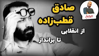 صادق قطب‌ زاده | از انقلابی تا برانداز