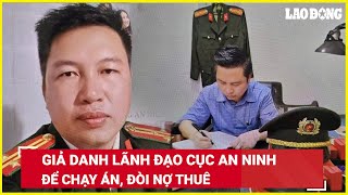 VẤN ĐỀ HÔM NAY: Bắt kẻ thất nghiệp giả danh Phó Cục trưởng Cục An ninh để chạy án, đòi nợ thuê |BLĐ