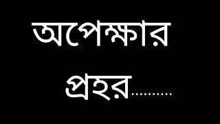 অপেক্ষার প্রহর খুব কষ্টের তার পর ও আমরা আমাদের প্রিয় মানুষদের জন্য মরার আগ পর্যন্ত অপেক্ষা করতে রাজি