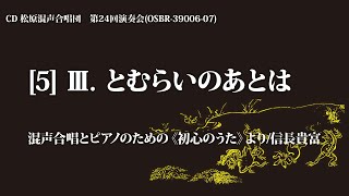 Ⅲ. とむらいのあとは（混声合唱とピアノのための『初心のうた』より ／曲：信長貴富　詩：木島 始）【2枚組CD】松原混声合唱団第24回演奏会より