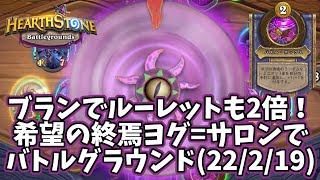 【ハースストーン】ブランでルーレットも2倍！希望の終焉ヨグ=サロンでバトルグラウンド(22/2/19)