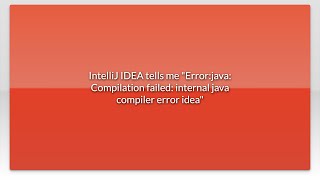 IntelliJ IDEA tells me "Error:java: Compilation failed: internal java compiler error idea"