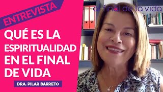 Qué es la espiritualidad en el final de vida. Dra. Pilar Barreto