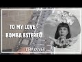 TO MY LOVE (Lira Cover) - BOMBA ESTÉREO