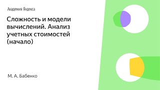 001. Сложность и модели вычислений. Анализ учетных стоимостей (начало) - М. А. Бабенко