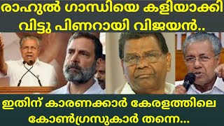 രാഹുൽ ഗാന്ധിയെ കളിയാക്കി വിട്ടു പിണറായി വിജയൻ... ഇതിന് കാരണക്കാർ കേരളത്തിലെ കോൺഗ്രസുകാർ തന്നെ