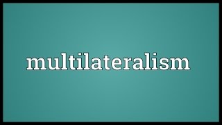 Multilateralism Meaning