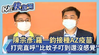 快新聞／陳宗彥、羅一鈞帶頭接種AZ疫苗 打完直呼「比蚊子叮到還沒感覺」－民視新聞