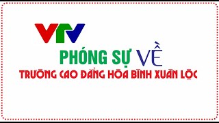 PHÓNG SỰ  VỀ TRƯỜNG CAO ĐẲNG HÒA BÌNH XUÂN LỘC CỦA VTV - ĐÀI TRUYỀN HÌNH VIỆT NAM