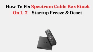 How To Fix Spectrum Cable Box Stuck On L-7 – Startup Freeze & Reset