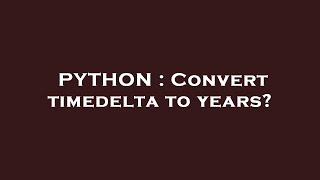 PYTHON : Convert timedelta to years?