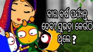 ଓଡ଼ିଆ କାହାଣୀ  || ବାର ବର୍ଷ ପର୍ଯ୍ୟନ୍ତ ଦେବୀ ସୁଭଦ୍ରା କେଉଁଠି ଥିଲେ ?