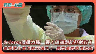 【新聞一點靈】Omicron傳播力強  醫：追加劑能打就打！ 金嗓歌友會足跡又擴大！ 民眾憂病毒侵社區